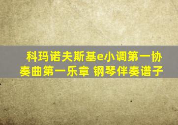 科玛诺夫斯基e小调第一协奏曲第一乐章 钢琴伴奏谱子